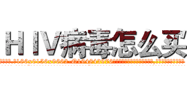 ＨＩＶ病毒怎么买 (HIV病毒怎么买【电.话186x0156x9662-Q194843976林氏药业】我们做的是长期生意,靠的是老客户长期支持
参考消息网2月20日报道 韩媒称，“剩女多、离婚率高的城市，房价一定会上涨。”这是中国经济学家金岩石2016年12月参加在上海举行的房地产相关论坛时说的话。
)