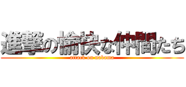 進撃の愉快な仲間たち (attack on nakama)