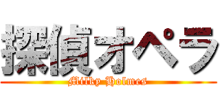 探偵オペラ (Milky Holmes)
