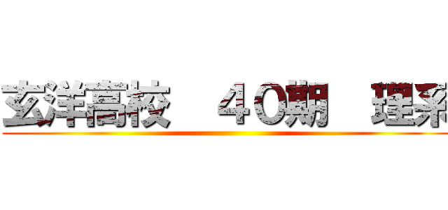 玄洋高校  ４０期  理系 ()