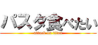 パスタ食べたい (attack on titan)