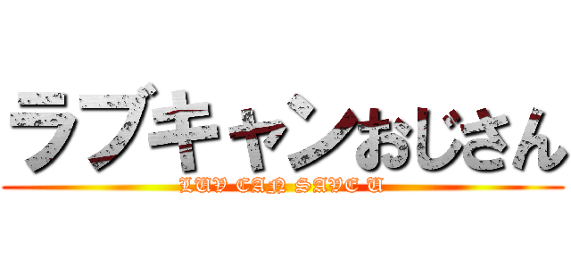 ラブキャンおじさん (LUV CAN SAVE U)