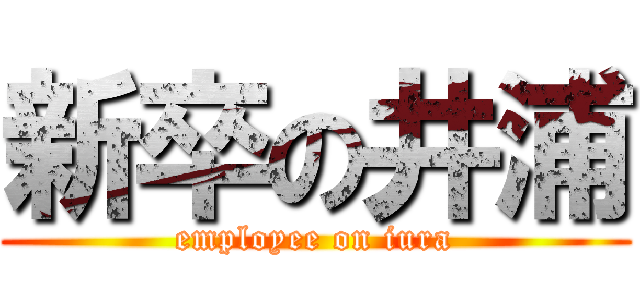 新卒の井浦 (employee on iura)