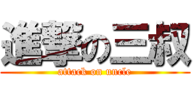 進撃の三叔 (attack on uncle)