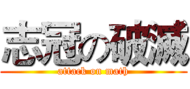 志冠の破滅 (attack on math)