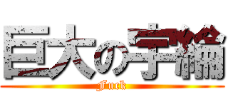 巨大の宇綸 (Fuck)