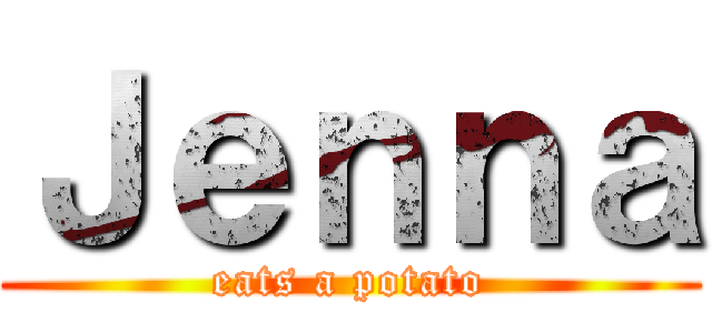 Ｊｅｎｎａ (eats a potato)