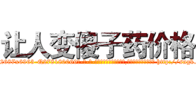让人变傻子药价格 (让人变傻子药价格【电-186x2687x6963-Q278180069元-吉-药-业】我们做的是长期生意,靠的是老客户长期支持 http://sngk.net/MM4a0V
)