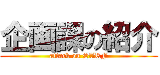 企画課の紹介 (attack on SARF)