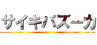 サイキバズーカ ()