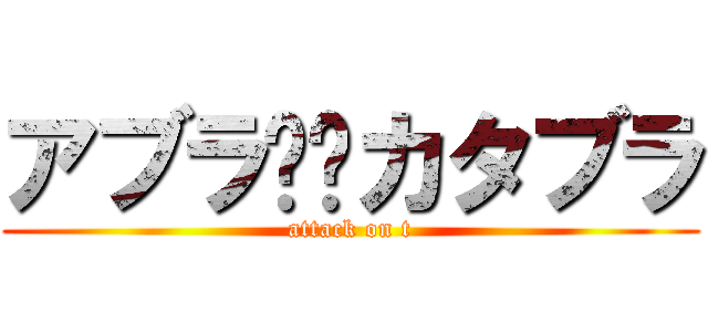 アブラ⭐︎カタブラ (attack on t)