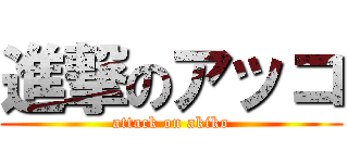 進撃のアッコ (attack on akiko)