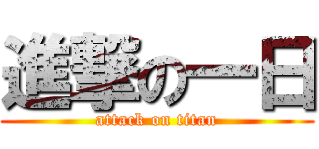 進撃の一日 (attack on titan)