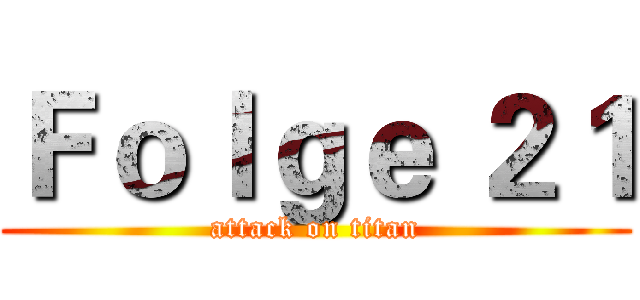 Ｆｏｌｇｅ ２１ (attack on titan)