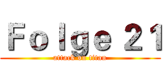 Ｆｏｌｇｅ ２１ (attack on titan)