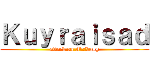 Ｋｕｙｒａｉｓａｄ (attack on Maikung)