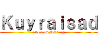 Ｋｕｙｒａｉｓａｄ (attack on Maikung)