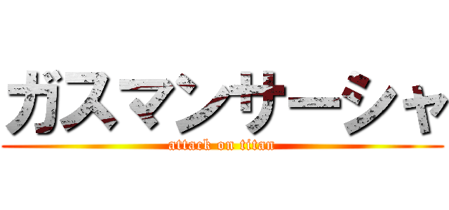 ガスマンサーシャ (attack on titan)