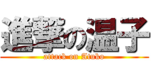 進撃の温子 (attack on Atuko)