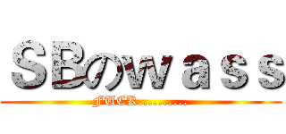 ＳＢのｗａｓｓ (FUCK..........)