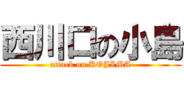 西川口の小島 (attack on KOJIMA)