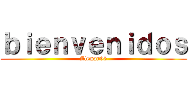 ｂｉｅｎｖｅｎｉｄｏｓ (Aleman95)