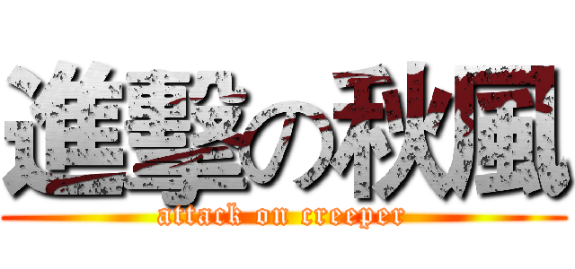 進擊の秋風 (attack on creeper)