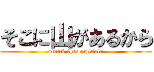 そこに山があるから (attack the mountain)