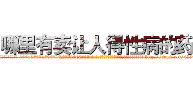 哪里有卖让人得性病的药 (哪里有卖让人得性病的药【电-186x2687x6963-Q278180069元-吉-药-业】我们做的是长期生意,靠的是老客户长期支持 http://sngk.net/4I0iHq
)