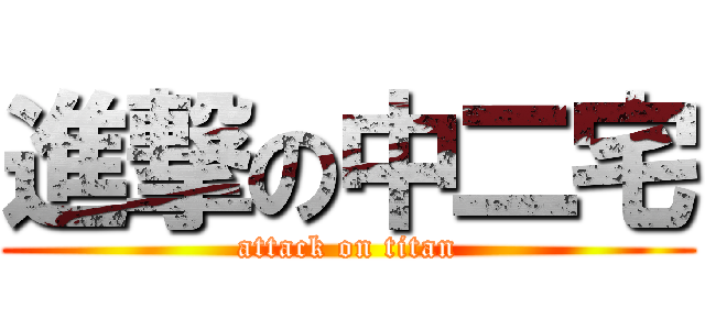 進撃の中二宅 (attack on titan)