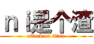 ｎｉ是个渣 (attack on titan)