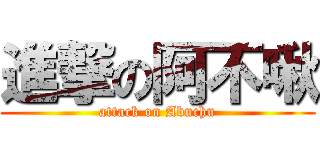 進撃の阿不啾 (attack on Abuchu)