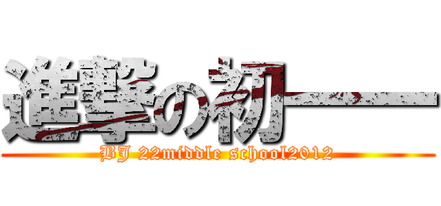 進撃の初一一 (BJ 22middle school2012)
