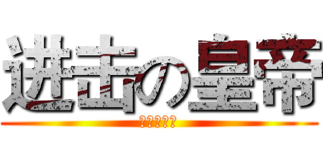 进击の皇帝 (众爱卿平身)