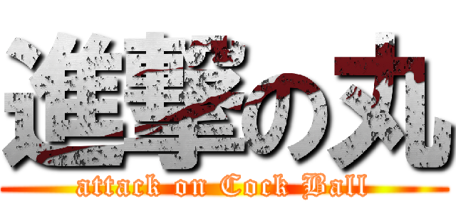 進撃の丸 (attack on Cock Ball)