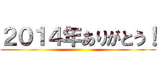 ２０１４年ありがとう！ ()