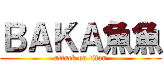ＢＡＫＡ魚魚 (attack on titan)