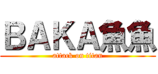 ＢＡＫＡ魚魚 (attack on titan)
