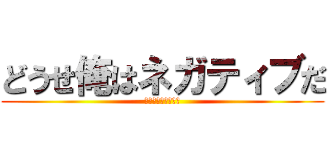 どうせ俺はネガティブだ (これをお願いします)