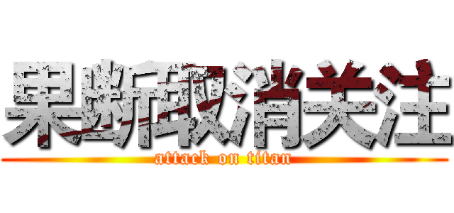 果断取消关注 (attack on titan)