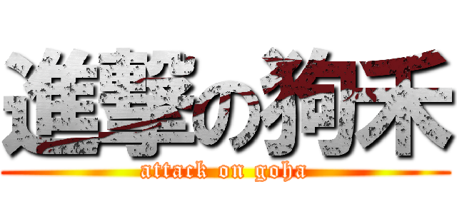 進撃の狗禾 (attack on goha)