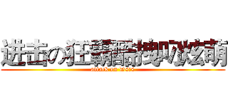 进击の狂霸酷拽叼炫萌 (attack on Dsis)