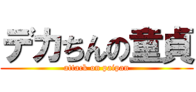 デカちんの童貞 (attack on paipan)