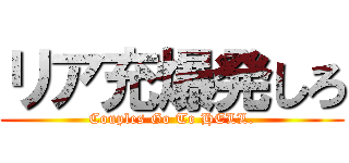 リア充爆発しろ (Couples Go To HELL.)