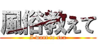 風俗教えて (I want to sex)