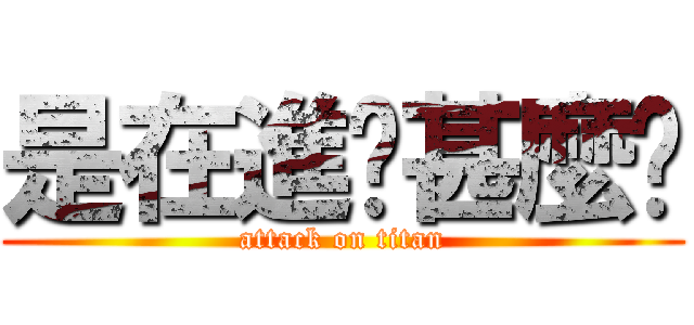 是在進擊甚麼啦 (attack on titan)