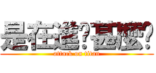 是在進擊甚麼啦 (attack on titan)