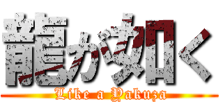 龍が如く ( Like a Yakuza)