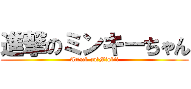進撃のミンキーちゃん (Attack on　Minkii)