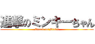 進撃のミンキーちゃん (Attack on　Minkii)